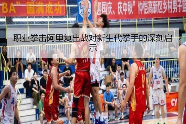 职业拳击阿里复出战对新生代拳手的深刻启示